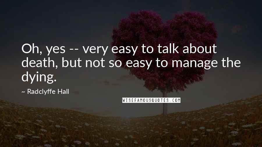 Radclyffe Hall Quotes: Oh, yes -- very easy to talk about death, but not so easy to manage the dying.