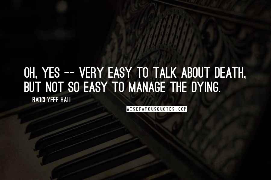 Radclyffe Hall Quotes: Oh, yes -- very easy to talk about death, but not so easy to manage the dying.