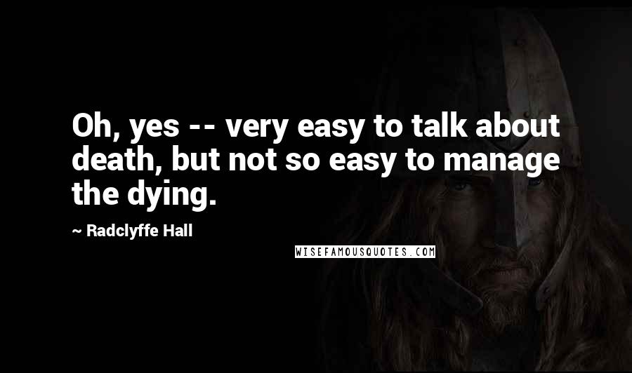 Radclyffe Hall Quotes: Oh, yes -- very easy to talk about death, but not so easy to manage the dying.