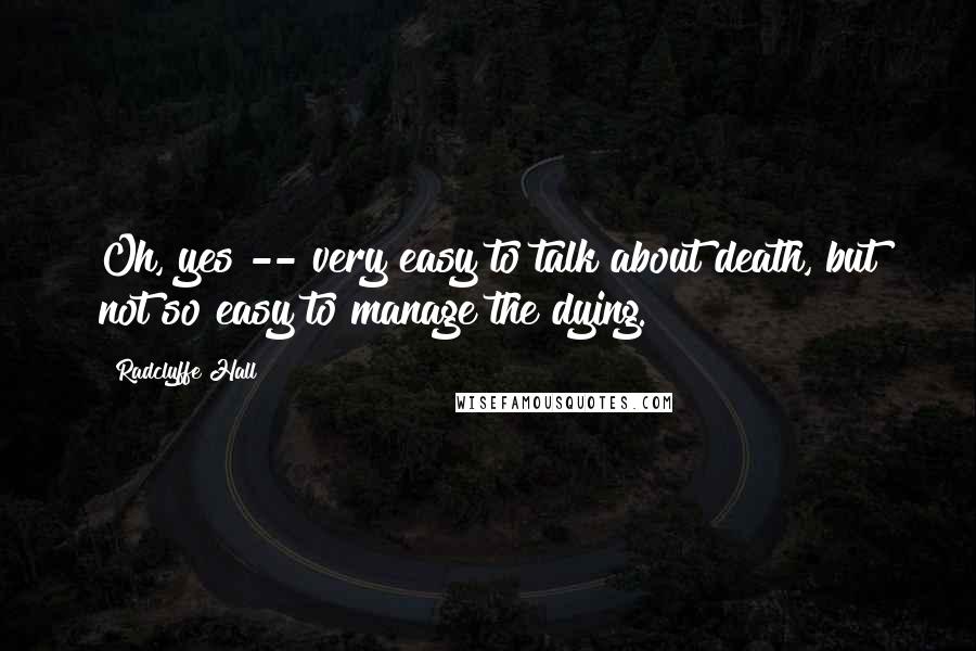 Radclyffe Hall Quotes: Oh, yes -- very easy to talk about death, but not so easy to manage the dying.