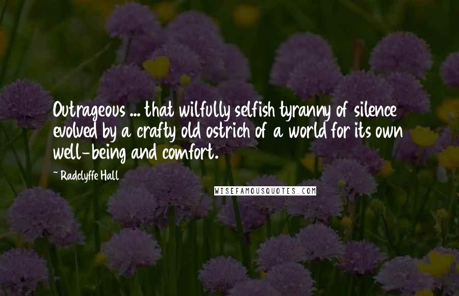 Radclyffe Hall Quotes: Outrageous ... that wilfully selfish tyranny of silence evolved by a crafty old ostrich of a world for its own well-being and comfort.