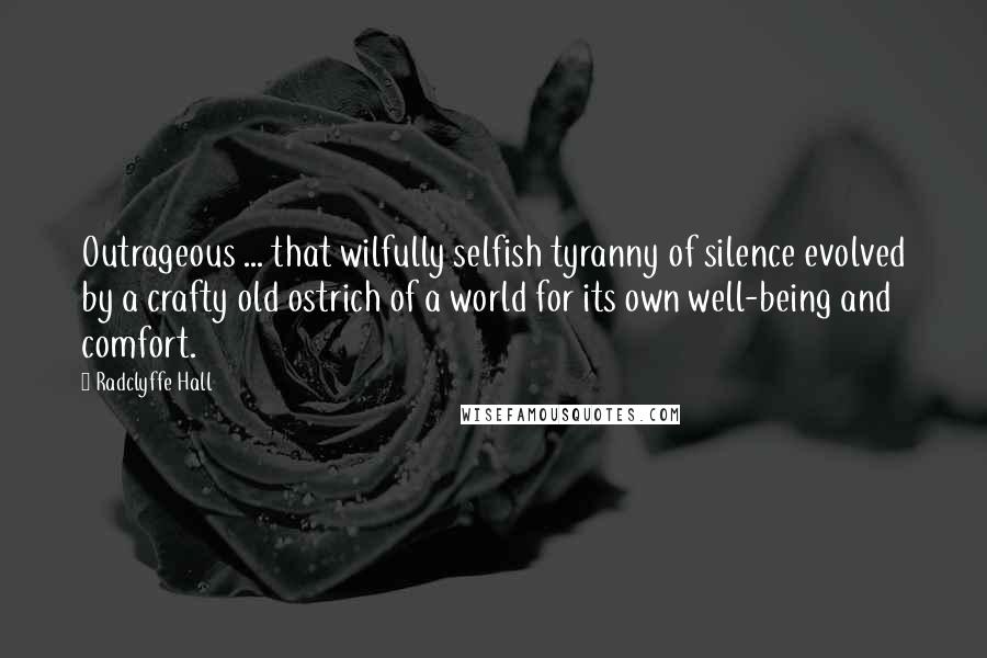 Radclyffe Hall Quotes: Outrageous ... that wilfully selfish tyranny of silence evolved by a crafty old ostrich of a world for its own well-being and comfort.