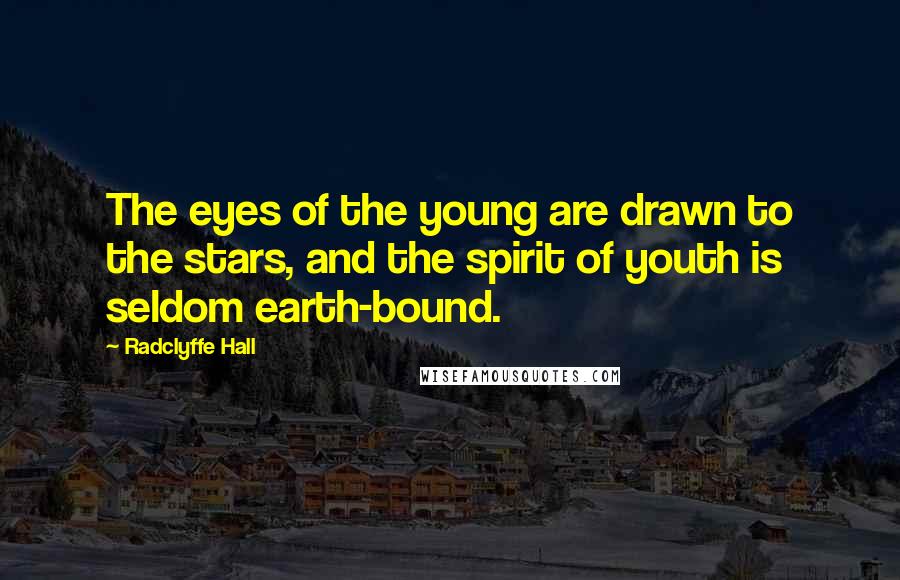 Radclyffe Hall Quotes: The eyes of the young are drawn to the stars, and the spirit of youth is seldom earth-bound.