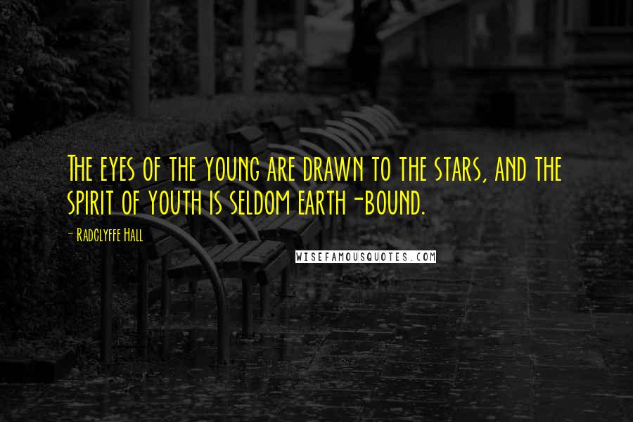 Radclyffe Hall Quotes: The eyes of the young are drawn to the stars, and the spirit of youth is seldom earth-bound.