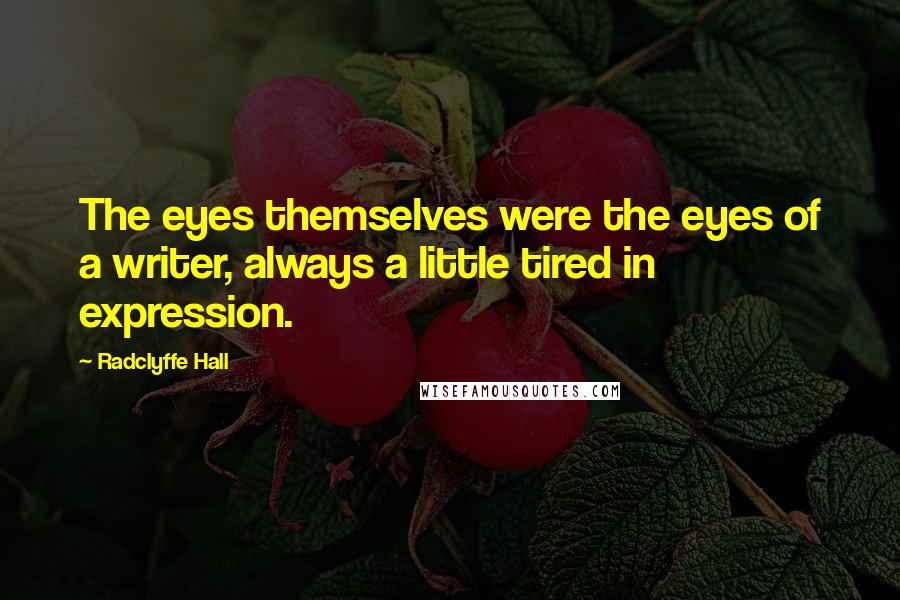 Radclyffe Hall Quotes: The eyes themselves were the eyes of a writer, always a little tired in expression.