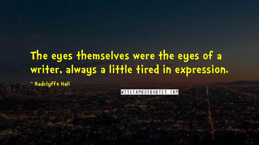 Radclyffe Hall Quotes: The eyes themselves were the eyes of a writer, always a little tired in expression.