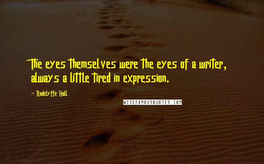 Radclyffe Hall Quotes: The eyes themselves were the eyes of a writer, always a little tired in expression.