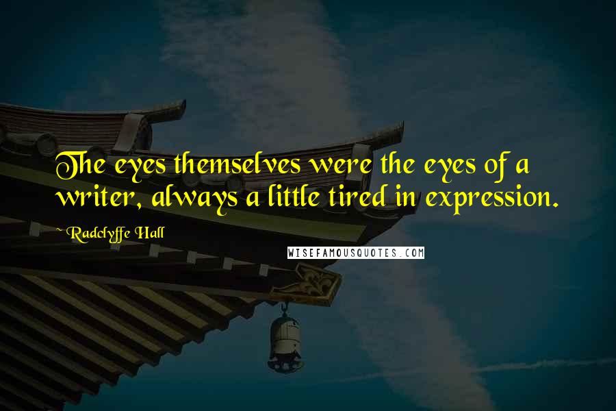 Radclyffe Hall Quotes: The eyes themselves were the eyes of a writer, always a little tired in expression.