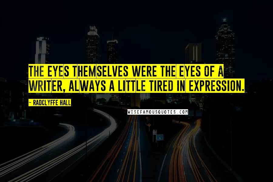 Radclyffe Hall Quotes: The eyes themselves were the eyes of a writer, always a little tired in expression.