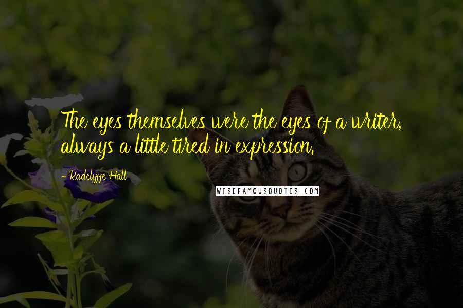 Radclyffe Hall Quotes: The eyes themselves were the eyes of a writer, always a little tired in expression.