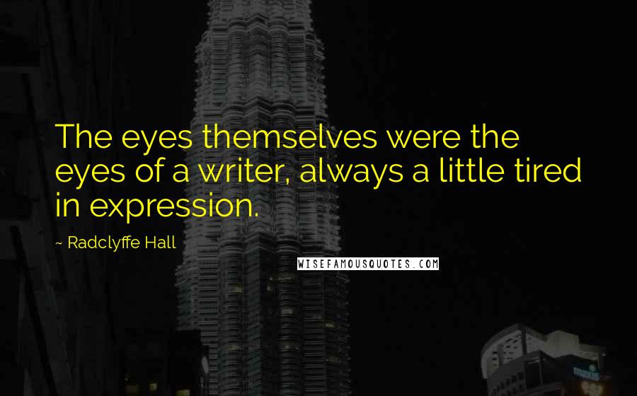 Radclyffe Hall Quotes: The eyes themselves were the eyes of a writer, always a little tired in expression.