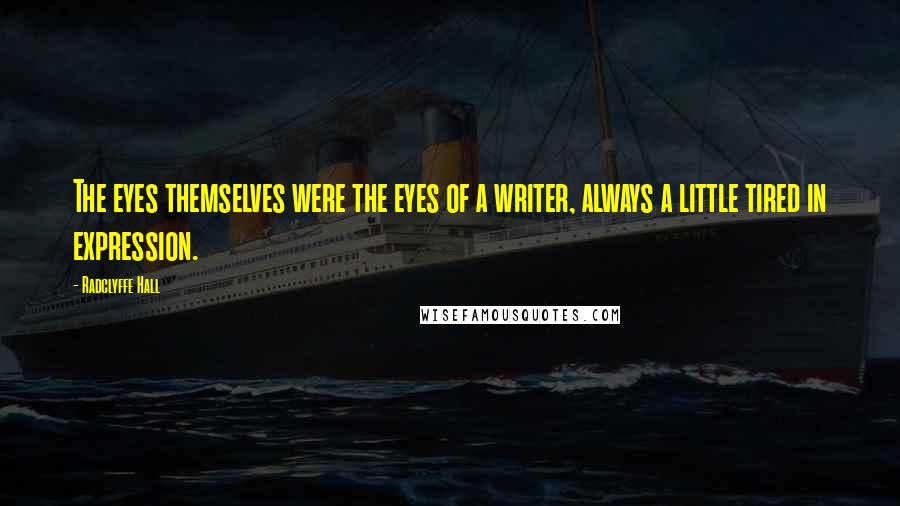 Radclyffe Hall Quotes: The eyes themselves were the eyes of a writer, always a little tired in expression.