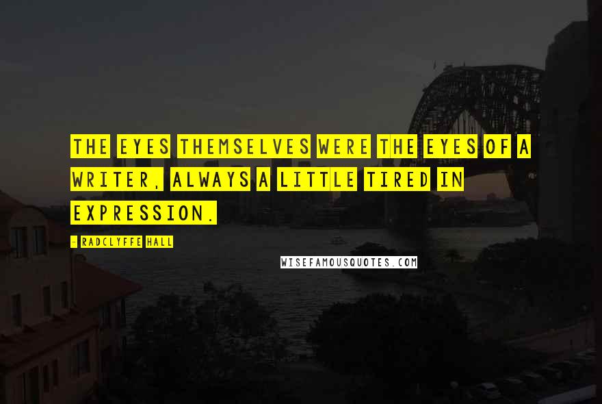 Radclyffe Hall Quotes: The eyes themselves were the eyes of a writer, always a little tired in expression.