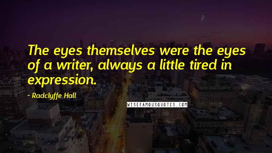 Radclyffe Hall Quotes: The eyes themselves were the eyes of a writer, always a little tired in expression.