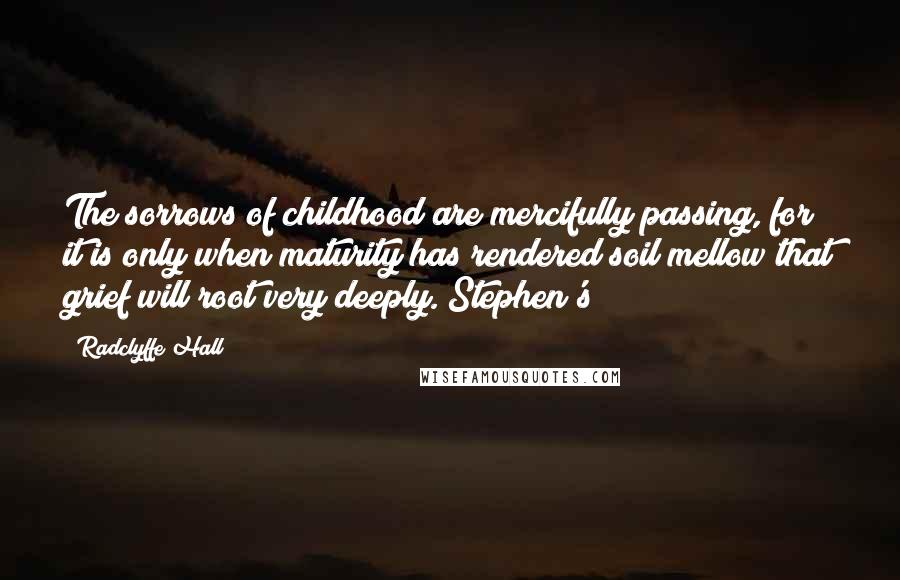 Radclyffe Hall Quotes: The sorrows of childhood are mercifully passing, for it is only when maturity has rendered soil mellow that grief will root very deeply. Stephen's