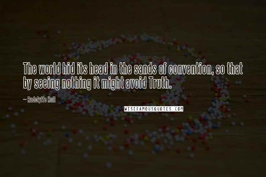 Radclyffe Hall Quotes: The world hid its head in the sands of convention, so that by seeing nothing it might avoid Truth.