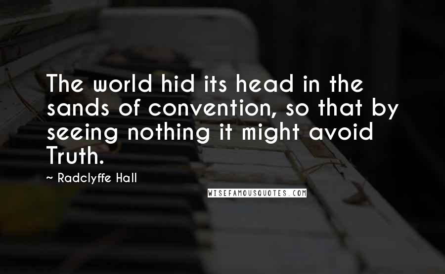 Radclyffe Hall Quotes: The world hid its head in the sands of convention, so that by seeing nothing it might avoid Truth.