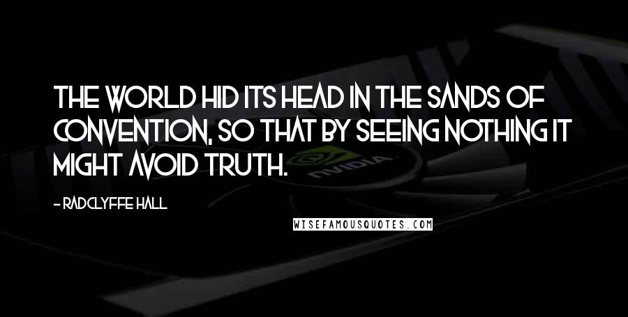 Radclyffe Hall Quotes: The world hid its head in the sands of convention, so that by seeing nothing it might avoid Truth.