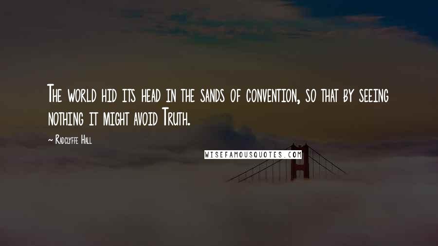 Radclyffe Hall Quotes: The world hid its head in the sands of convention, so that by seeing nothing it might avoid Truth.