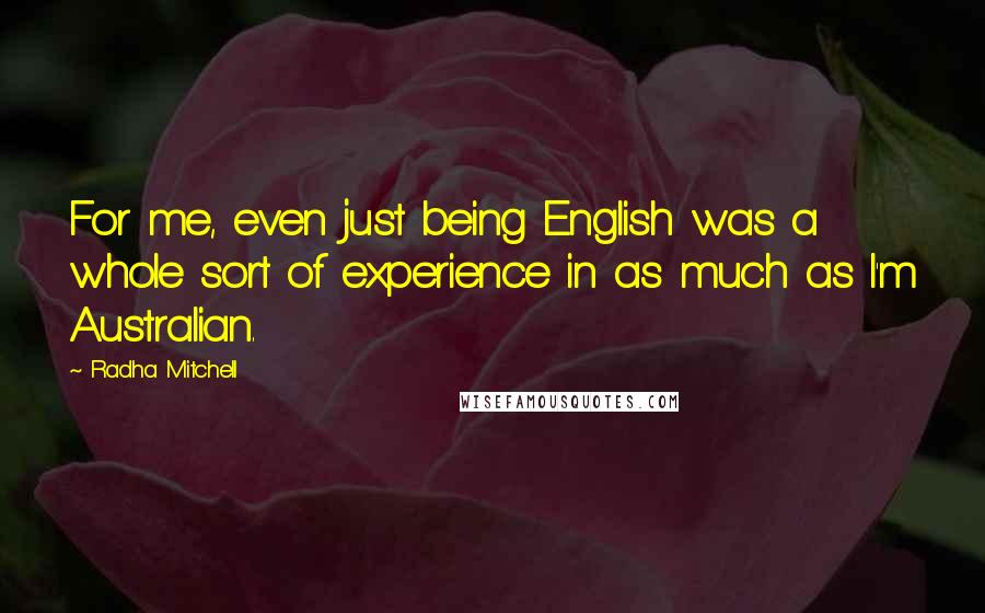 Radha Mitchell Quotes: For me, even just being English was a whole sort of experience in as much as I'm Australian.