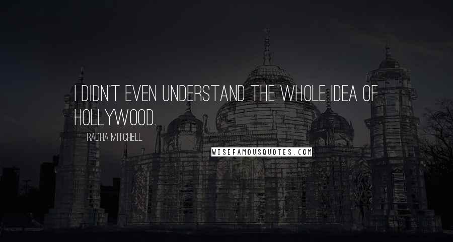 Radha Mitchell Quotes: I didn't even understand the whole idea of Hollywood.
