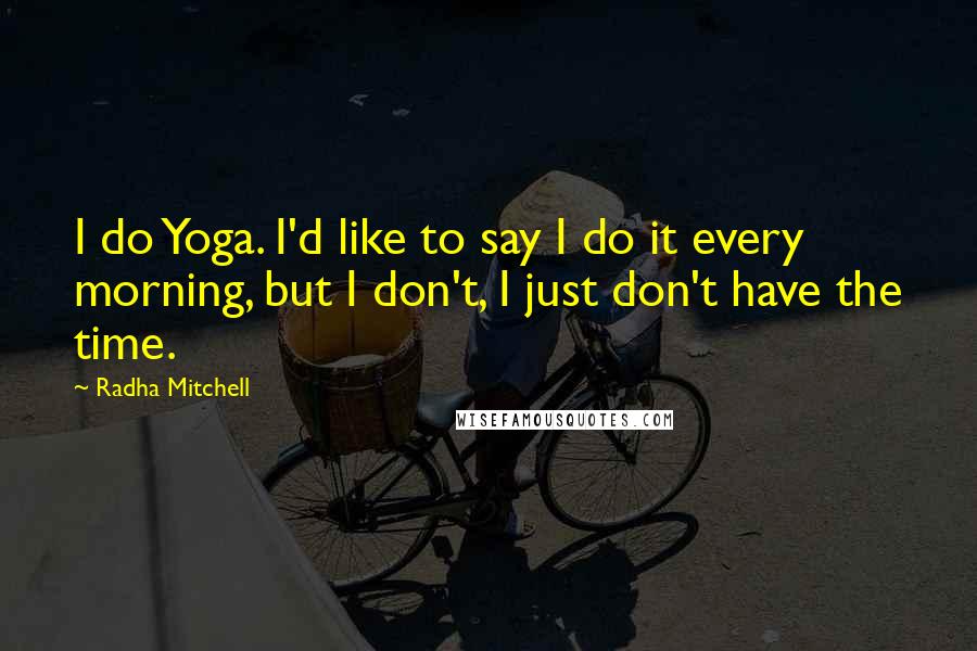 Radha Mitchell Quotes: I do Yoga. I'd like to say I do it every morning, but I don't, I just don't have the time.