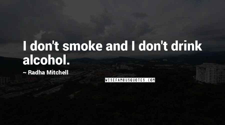 Radha Mitchell Quotes: I don't smoke and I don't drink alcohol.