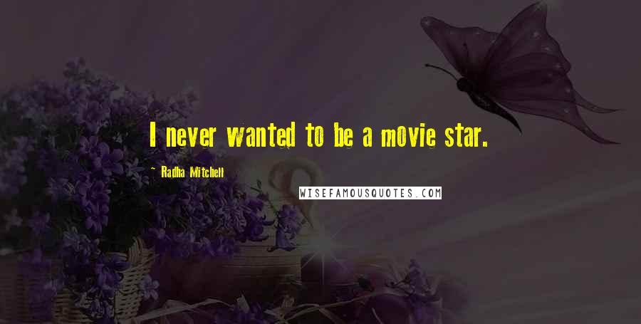 Radha Mitchell Quotes: I never wanted to be a movie star.