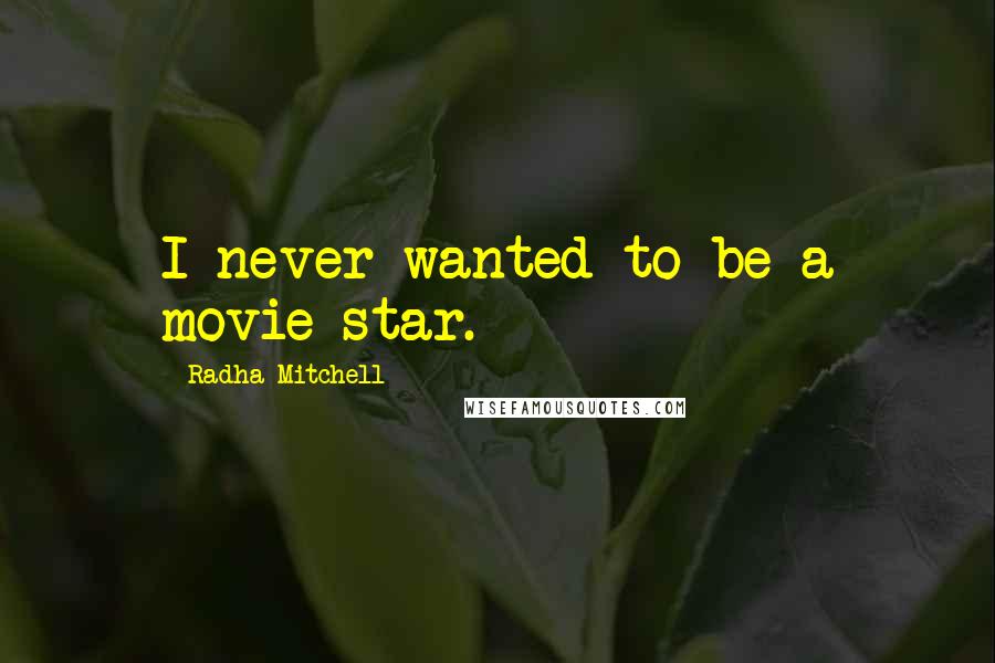 Radha Mitchell Quotes: I never wanted to be a movie star.