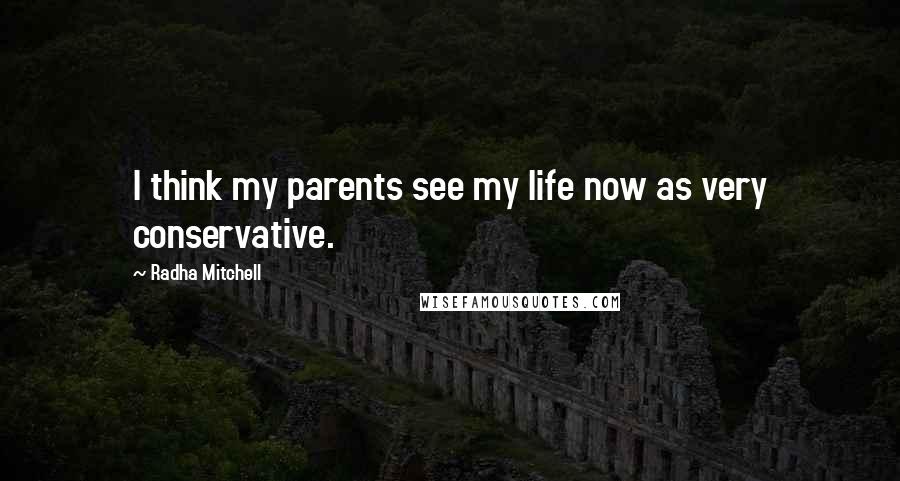 Radha Mitchell Quotes: I think my parents see my life now as very conservative.
