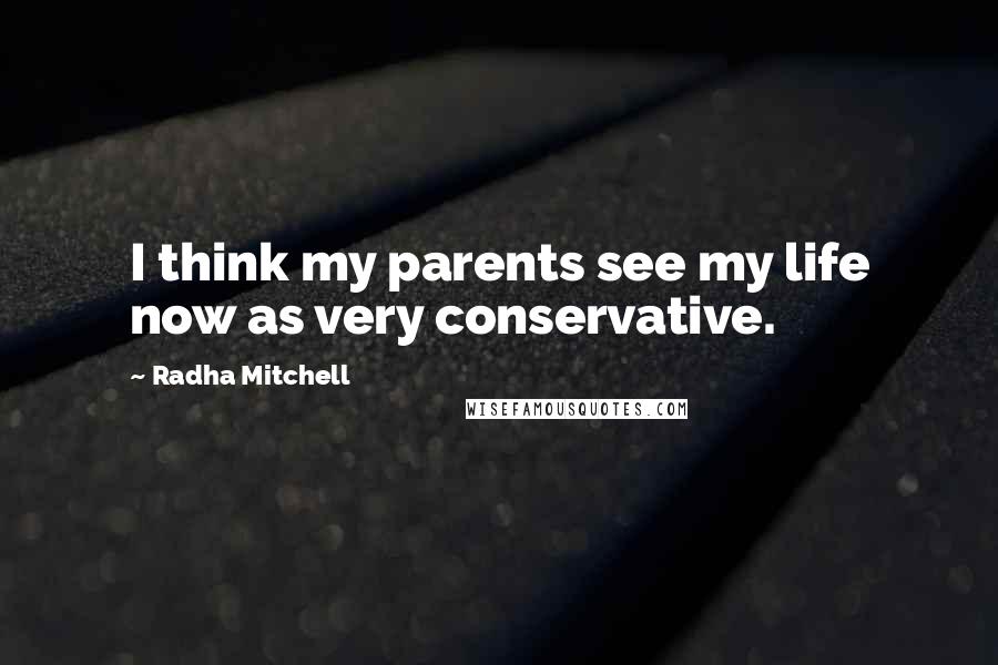Radha Mitchell Quotes: I think my parents see my life now as very conservative.