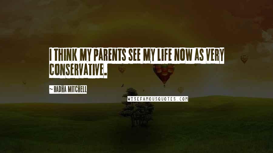 Radha Mitchell Quotes: I think my parents see my life now as very conservative.