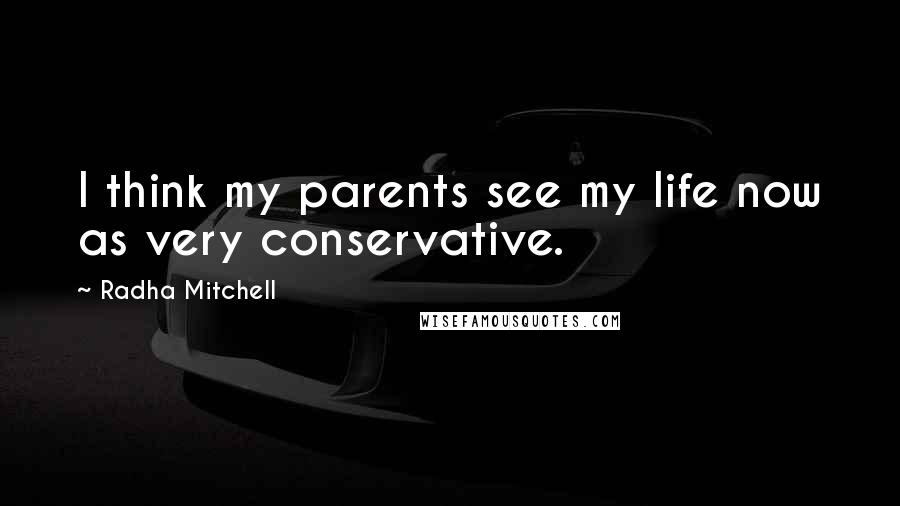 Radha Mitchell Quotes: I think my parents see my life now as very conservative.
