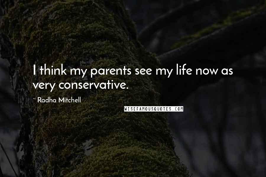 Radha Mitchell Quotes: I think my parents see my life now as very conservative.