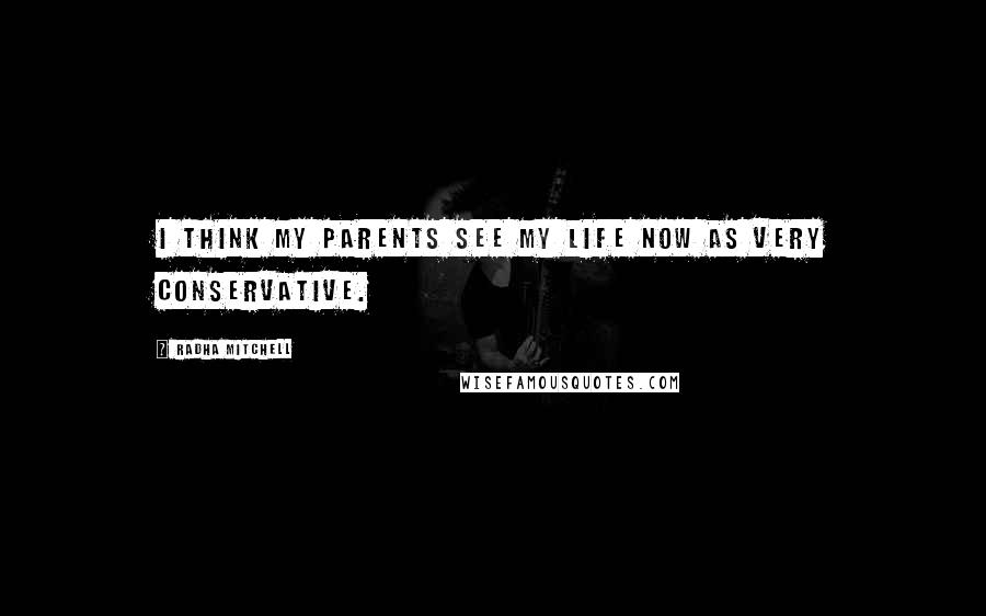 Radha Mitchell Quotes: I think my parents see my life now as very conservative.
