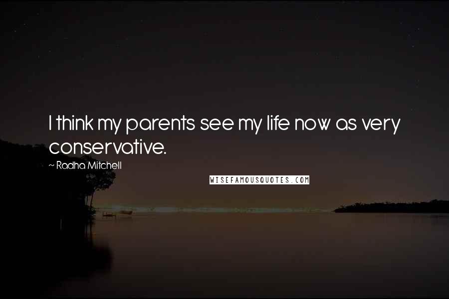 Radha Mitchell Quotes: I think my parents see my life now as very conservative.