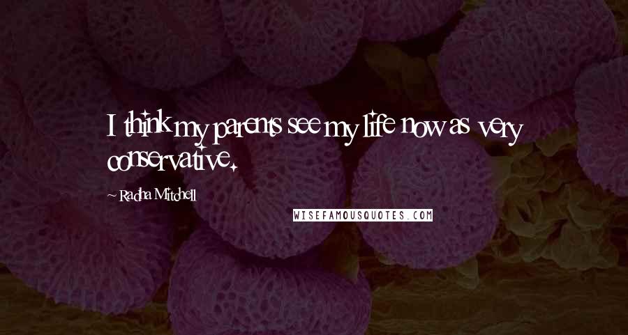 Radha Mitchell Quotes: I think my parents see my life now as very conservative.