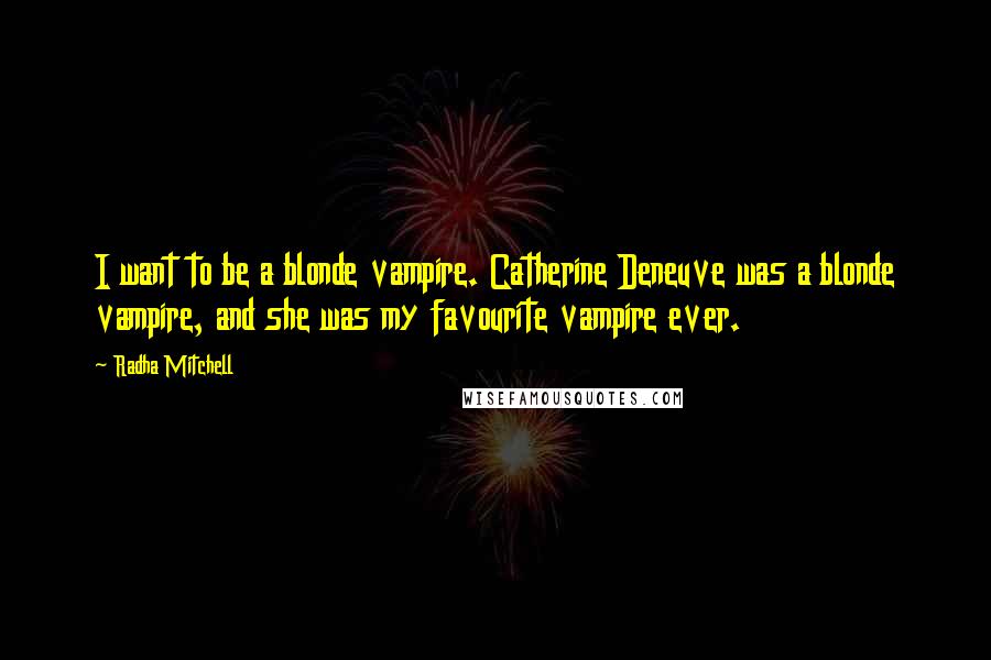 Radha Mitchell Quotes: I want to be a blonde vampire. Catherine Deneuve was a blonde vampire, and she was my favourite vampire ever.