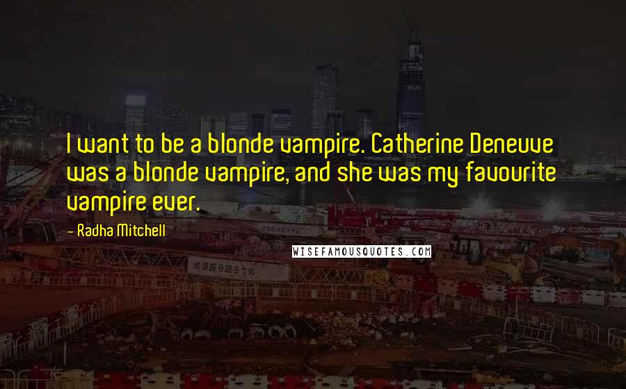 Radha Mitchell Quotes: I want to be a blonde vampire. Catherine Deneuve was a blonde vampire, and she was my favourite vampire ever.