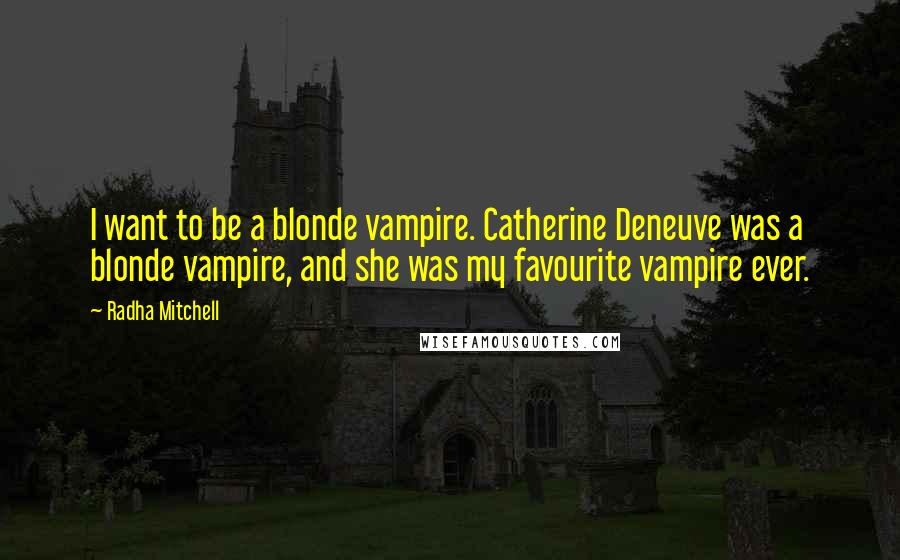 Radha Mitchell Quotes: I want to be a blonde vampire. Catherine Deneuve was a blonde vampire, and she was my favourite vampire ever.