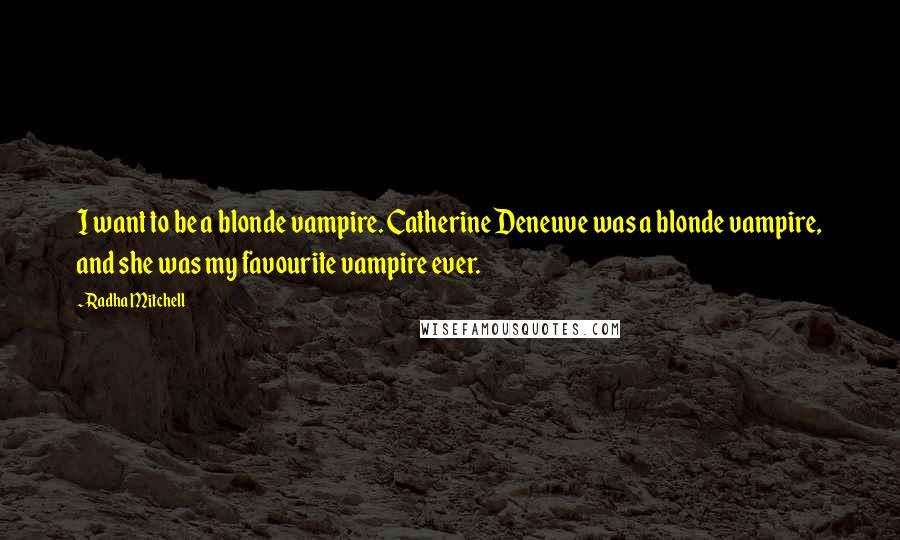 Radha Mitchell Quotes: I want to be a blonde vampire. Catherine Deneuve was a blonde vampire, and she was my favourite vampire ever.