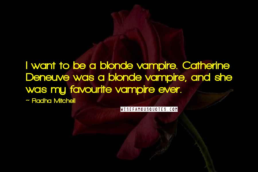 Radha Mitchell Quotes: I want to be a blonde vampire. Catherine Deneuve was a blonde vampire, and she was my favourite vampire ever.