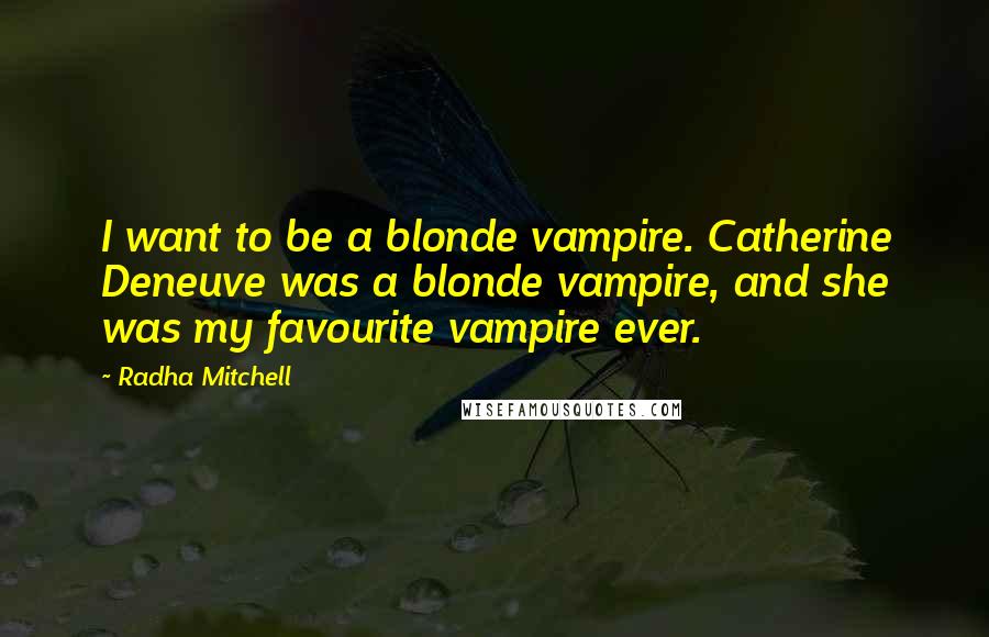 Radha Mitchell Quotes: I want to be a blonde vampire. Catherine Deneuve was a blonde vampire, and she was my favourite vampire ever.