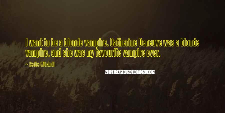 Radha Mitchell Quotes: I want to be a blonde vampire. Catherine Deneuve was a blonde vampire, and she was my favourite vampire ever.