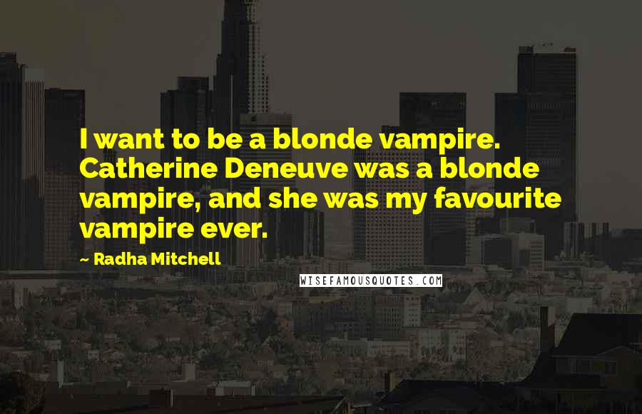 Radha Mitchell Quotes: I want to be a blonde vampire. Catherine Deneuve was a blonde vampire, and she was my favourite vampire ever.