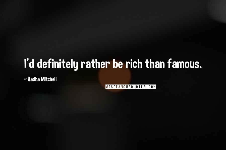 Radha Mitchell Quotes: I'd definitely rather be rich than famous.