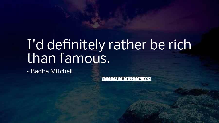 Radha Mitchell Quotes: I'd definitely rather be rich than famous.