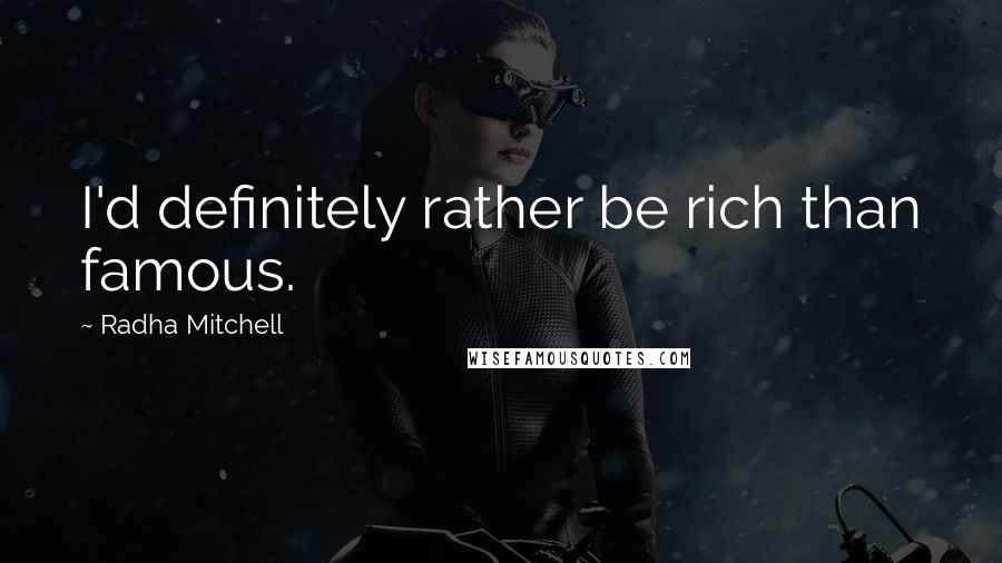 Radha Mitchell Quotes: I'd definitely rather be rich than famous.