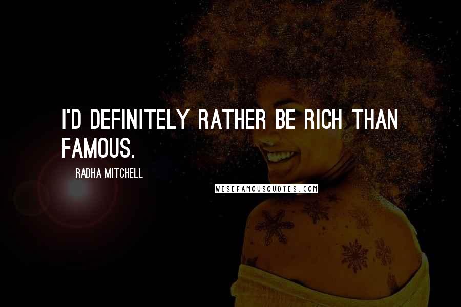 Radha Mitchell Quotes: I'd definitely rather be rich than famous.