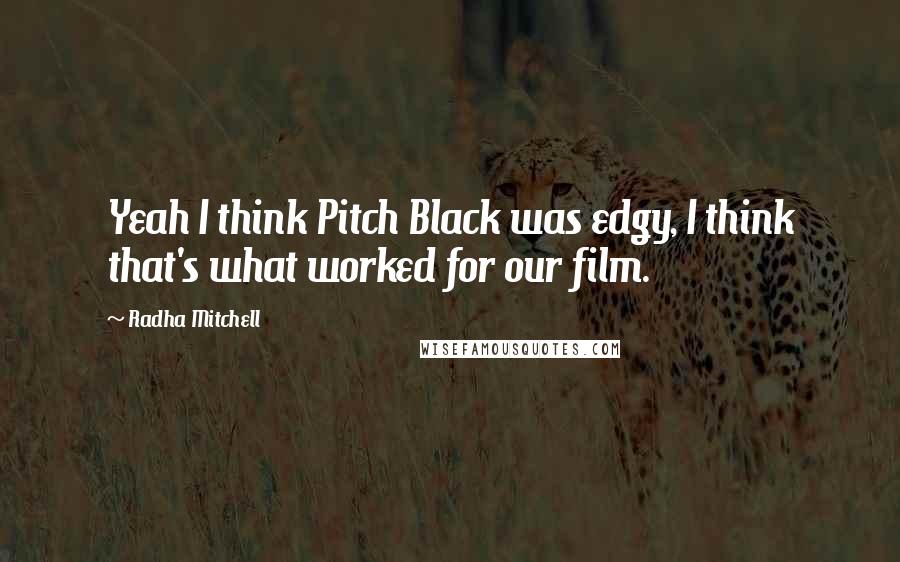 Radha Mitchell Quotes: Yeah I think Pitch Black was edgy, I think that's what worked for our film.